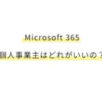 Microsoft 365 個人事業主はどれがいいの？