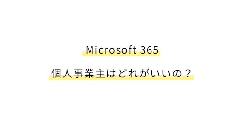Microsoft 365 個人事業主はどれがいいの？