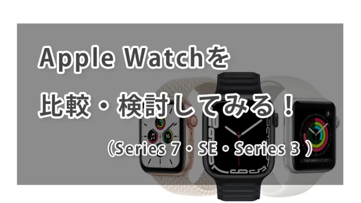 Apple Watchを比較・検討してみる！（Series 7・SE・Series 3 ）