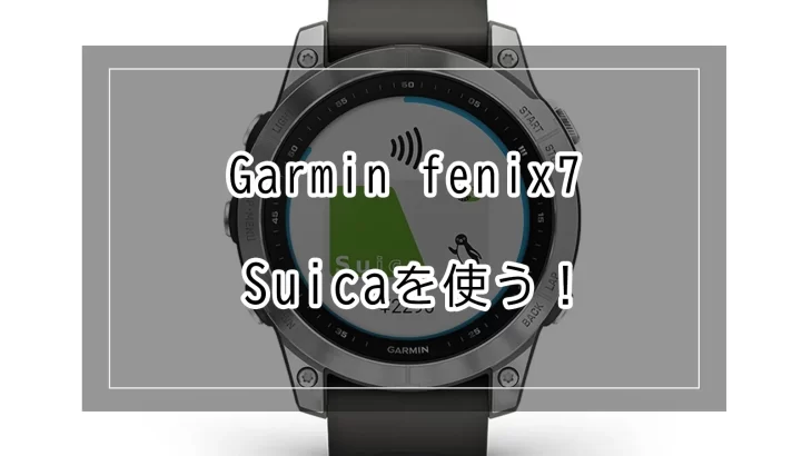 Garmin（ガーミン）fenix7 でSuicaを使う！