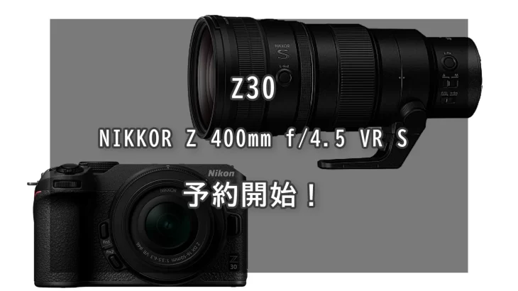 ニコン　Z 30 / NIKKOR Z 400mm f/4.5 VR S 予約開始！