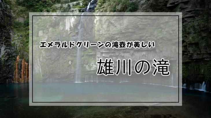 エメラルドグリーンの滝壺が美しい雄川の滝